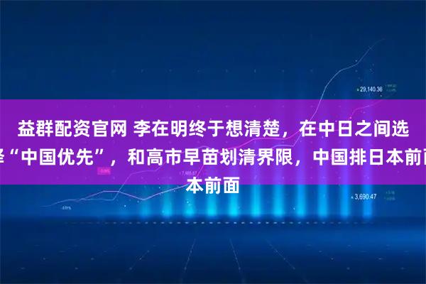 益群配资官网 李在明终于想清楚，在中日之间选择“中国优先”，和高市早苗划清界限，中国排日本前面