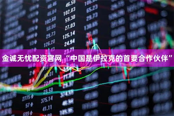 金诚无忧配资官网 “中国是伊拉克的首要合作伙伴”
