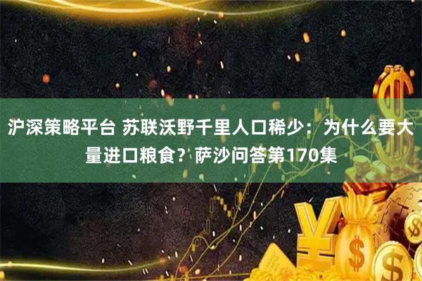 沪深策略平台 苏联沃野千里人口稀少：为什么要大量进口粮食？萨沙问答第170集