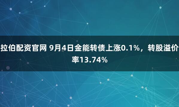 拉伯配资官网 9月4日金能转债上涨0.1%，转股溢价率13.74%
