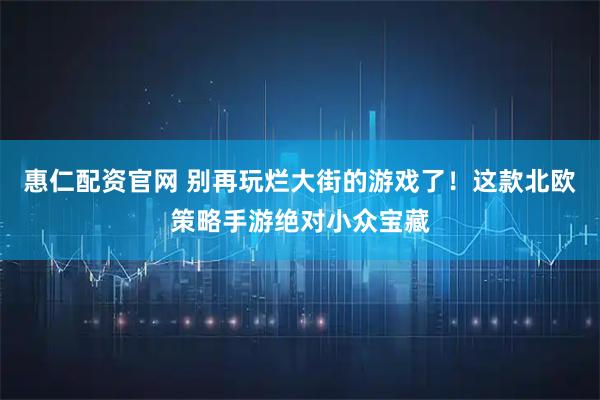 惠仁配资官网 别再玩烂大街的游戏了！这款北欧策略手游绝对小众宝藏
