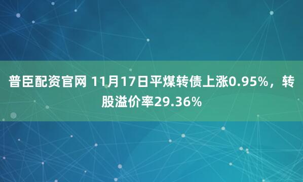 普臣配资官网 11月17日平煤转债上涨0.95%，转股溢价率29.36%