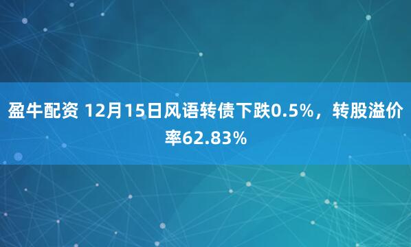 盈牛配资 12月15日风语转债下跌0.5%，转股溢价率62.83%